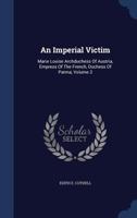 An Imperial Victim: Marie Louise Archduchess Of Austria, Empress Of The French, Duchess Of Parma, Volume 2 1297767438 Book Cover