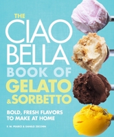 The Ciao Bella Book of Gelato and Sorbetto: Bold, Fresh Flavors to Make at Home: A Cookbook 0307464989 Book Cover