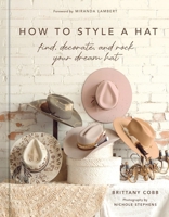 How to Style a Hat: Find, Decorate, and Rock Your Dream Hat 1419783564 Book Cover