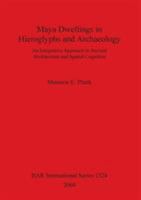 Maya Dwellings in Hieroglyphs and Archaeology: An Integrative Approach to Ancient Architecture and Spatial Cognition (Bar International) 1841713937 Book Cover