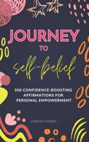 Journey to Self-Belief: 500 Confidence-Boosting Affirmations for Personal Empowerment B0C5YZVMC5 Book Cover