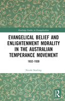 Evangelical Belief and Enlightenment Morality in the Australian Temperance Movement: 1832-1930 (Routledge Studies in Evangelicalism) 1032403845 Book Cover