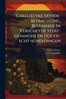 Christelyke Doods-Betrachting, Bestaende in Verscheyde Sterf-Gesangen En Doods-Echt-Scheydingen... 1246509474 Book Cover