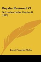 Royalty Restored; Or, London Under Charles II, Volume 1 1164921207 Book Cover