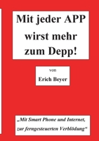 Mit jeder APP wirst mehr zum Depp: MIt Smart Phone und Internet, zur ferngesteuerten Verblödung 3751956166 Book Cover