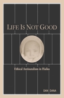Life Is Not Good: Ethical Antinatalism in Haiku B0C8Q8TL1C Book Cover