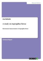 A study on Aspergillus flavus: Biochemical characterization of Aspergillus flavus 3640989635 Book Cover