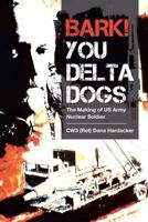 Bark! You Delta Dogs: The Making of US Army Nuclear Soldier 1642990566 Book Cover