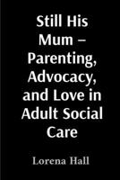 Still His Mum - Parenting, Advocacy, and Love in Adult Social Care 1836884087 Book Cover