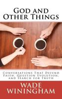 God and Other Things: Conversations That Defend Faith, Question Evolution, and Search for Truth 0615674976 Book Cover