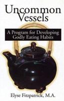 Uncommon Vessels: A Program for Developing Godly Eating Habits 1889032271 Book Cover