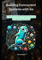 Building Concurrent Systems with Go: A Practical Guide to Concurrent and Parallel Programming B0DRSVHHQV Book Cover