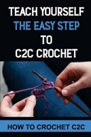 Teach Yourself The Easy Step To C2C Crochet: How To Crochet C2C B09KN9X333 Book Cover