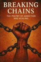 Breaking Chains:: The Poetry of Addiction and Healing B0G3RYN9HP Book Cover
