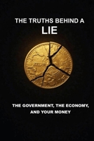 THE TRUTHS BEHIND A LIE: THE GOVERNMENT, THE ECONOMY AND YOUR MONEY B0GLXK7FD8 Book Cover