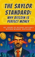 The Saylor Standard: Why Bitcoin is Perfect Money: 40+ Hours of Michael Saylor's Bitcoin Wisdom, Distilled B0FSRKKYWH Book Cover