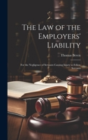 The Law of the Employers' Liability: For the Negligence of Servants Causing Injury to Fellow Servants 1240153295 Book Cover