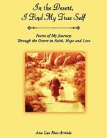 In the Desert, I Find My True Self: Poems of My Journeys Through the Desert in Faith, Hope and Love 1438955529 Book Cover