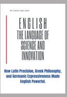 English: The Language of Science and Innovation: How Latin Precision, Greek Philosophy, and Germanic Expressiveness Made English Powerful. B0CPHNDBXG Book Cover