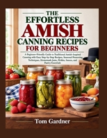 THE EFFORTLESS AMISH CANNING RECIPES FOR BEGINNERS: A Beginner-Friendly Guide to Traditional Amish-Inspired Canning with Easy Step-by-Step Recipes, Seasonal Preserving Techniques, Homemade Jams...... B0HJ4FZF9H Book Cover