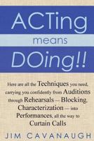 Acting Means Doing !!: Here Are All the Techniques You Need, Carrying You Confidently from Auditions Through Rehearsals - Blocking, Characterization - Into Performances, All the Way to Curtain Calls 1477491597 Book Cover