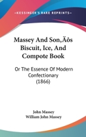 Massey And Son's Biscuit, Ice, And Compote Book: Or The Essence Of Modern Confectionary 1437056164 Book Cover