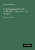 Der Barometermacher auf der Zauberinsel; Zauberposse in zwei Aufzügen: in Großdruckschrift (German Edition) 3388051283 Book Cover