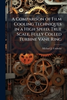 A Comparison of Film Cooling Techniques in a High Speed, True Scale, Fully Colled Turbine Vane Ring 1025087631 Book Cover