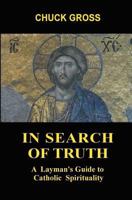 In Search of Truth: A Layman's Guide to Catholic Spirituality 0983915822 Book Cover