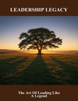 Leadership Legacy: The Art Of Leading Like A Legend B0FQ5ZM2WF Book Cover