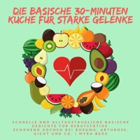 Die basische 30-Minuten Küche für starke Gelenke: Schnelle und alltagstaugliche basische Gerichte für Berufstätige - schonend Kochen bei Rheuma, Arthrose, Gicht und Co. 3985001162 Book Cover