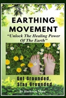 The Earthing Movement: “Unlock The Healing Power Of The Earth” B0CXDX67YD Book Cover