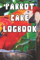 Parrot Care Logbook: Record Care Instructions, Food Types, Indoors, Outdoors, Bedding type and Records of Parrot Care 1090428561 Book Cover