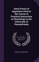 Some Forms of Apparatus Used in the Course of Practical Instruction in Physiology in the University of Pennsylvania 1359292829 Book Cover