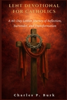LENT DEVOTIONAL FOR CATHOLICS: A 40-Day Lenten Journey of Refl ection, Surrender, and Transformation B0GNQLY75S Book Cover