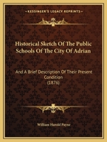 Historical Sketch Of The Public Schools Of The City Of Adrian: And A Brief Description Of Their Present Condition 1166420728 Book Cover