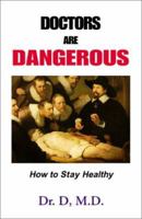 Doctors Are Dangerous: How to Stay Healthy 0738823031 Book Cover