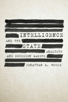 Intelligence and the State: Analysts and Decision Makers 168247772X Book Cover