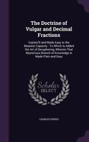 The Doctrine of Vulgar and Decimal Fractions: Explain'd and Made Easy to the Meanest Capacity: To Which Is Added the Art of Decyphering, Wherein That Mysterious Branch of Knowledge Is Made Plain and E 114112002X Book Cover