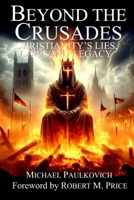 Beyond the Crusades: Christianity's Lies, Laws and Legacy 1578840376 Book Cover