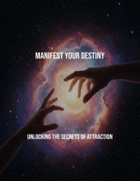 Manifest Your Destiny: Unlocking The Secrets Of Attraction B0FRX6CM9J Book Cover