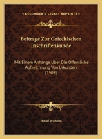 Beitrage Zur Griechischen Inschriftenkunde: Mit Einem Anhange Uber Die Offentliche Aufzeichnung Von Urkunden (1909) 1248356381 Book Cover