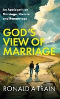 God's View of Marriage: An Apologetic on Marriage, Divorce and Remarriage 1923523201 Book Cover