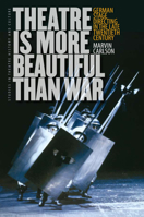 Theatre Is More Beautiful Than War: German Stage Directing in the Late Twentieth Century 1587298147 Book Cover