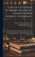 Case of Catharine N. Forrest, Plaintiff, Against Edwin Forrest, Defendant: Containing the Record in the Superior Court Of the City Of New York, the ... in the Court Of Appeals and the Judgment Of 1020271329 Book Cover