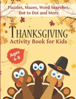 Thanksgiving Activity Book for Kids Ages 4-8: Fun Thanksgiving Workbook with Puzzles, Mazes, Word Searches, Dot to Dot and More! 1705941230 Book Cover
