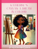 Katherine’s Canvas- A dream in Colour B0D6MX5HH9 Book Cover