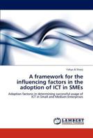 A framework for the influencing factors in the adoption of ICT in SMEs: Adoption factorss in determining successful usage of ICT in Small and Medium Enterprises 3846598127 Book Cover