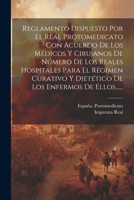 Reglamento Dispuesto Por El Real Protomedicato Con Acuerdo De Los Médicos Y Cirujanos De Número De Los Reales Hospitales Para El Régimen Curativo Y ... Los Enfermos De Ellos...... 1021875252 Book Cover