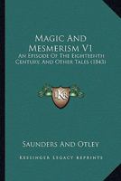 Magic And Mesmerism V1: An Episode Of The Eighteenth Century, And Other Tales 1165605937 Book Cover